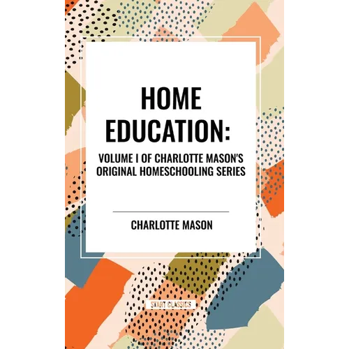 Home Education, of Charlotte Mason's Original Homeschooling Series, Volume I