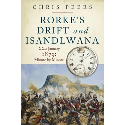 Rorke's Drift and Isandlwana: 22nd January 1879: Minute by Minute