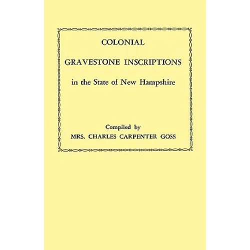 Colonial Gravestone Inscriptions in the State of New Hampshire. from Collections Made Between 1913 and 1942 by the Historic Activities Committee of Th