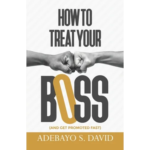 How to Treat your Boss: And Get Promoted Fast