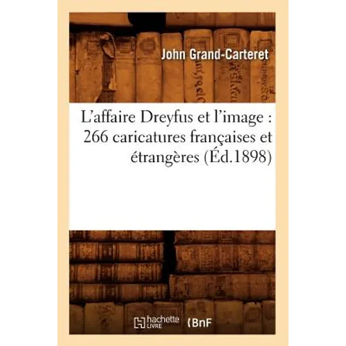 L'Affaire Dreyfus Et l'Image: 266 Caricatures Françaises Et Étrangères (Éd.1898)