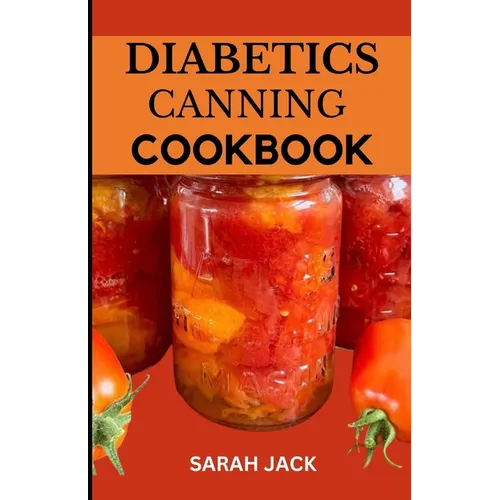 The Diabetics Canning Cookbook: Preserve Health, Preserve Flavor: Canning Recipes for Diabetics