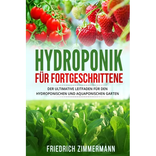 Hydroponik für Fortgeschrittene: Der ultimative Leitfaden für den hydroponischen und aquaponischen Garten
