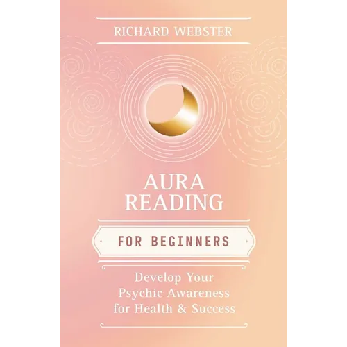 Aura Reading for Beginners: Develop Your Psychic Awareness for Health & Success