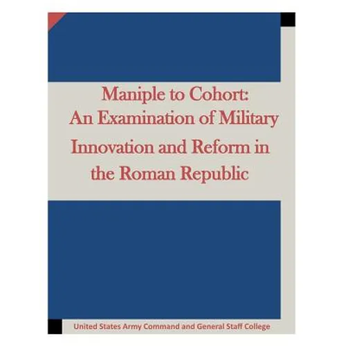 Maniple to Cohort: An Examination of Military Innovation and Reform in the Roman