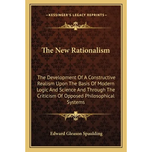 The New Rationalism: The Development Of A Constructive Realism Upon The Basis Of Modern Logic And Science And Through The Criticism Of Oppo