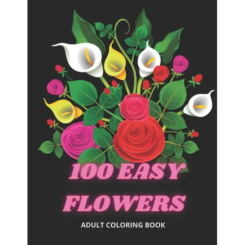 100 Easy Flowers Adult Coloring Book: Beautiful Flowers Coloring Pages with Large Print for Adult Relaxation - Perfect Coloring Book for Seniors