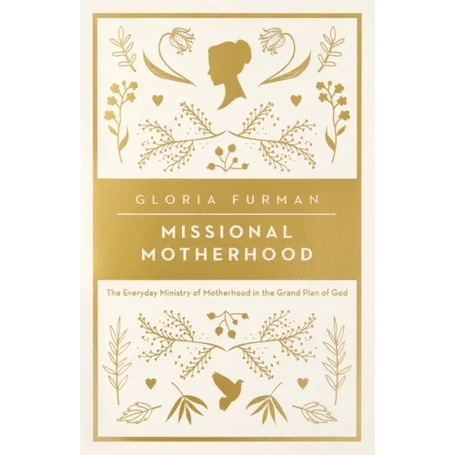 Missional Motherhood: The Everyday Ministry of Motherhood in the Grand Plan of God