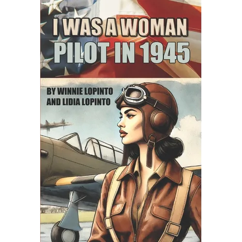 I was a woman pilot in 1945: a memoir of a WASP trainee: A day to day account of the experiences of Winnie LoPinto as a WASP trainee at Avenger Field