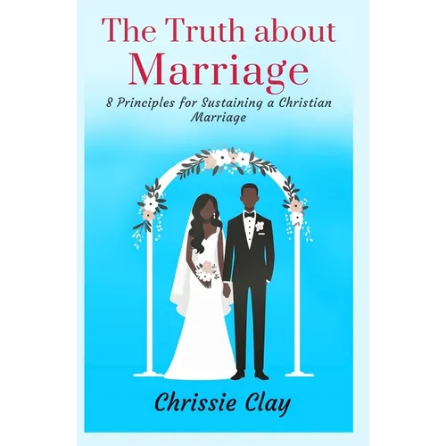 The Truth about Marriage: 8 Principles for Sustaining a Christian Marriage