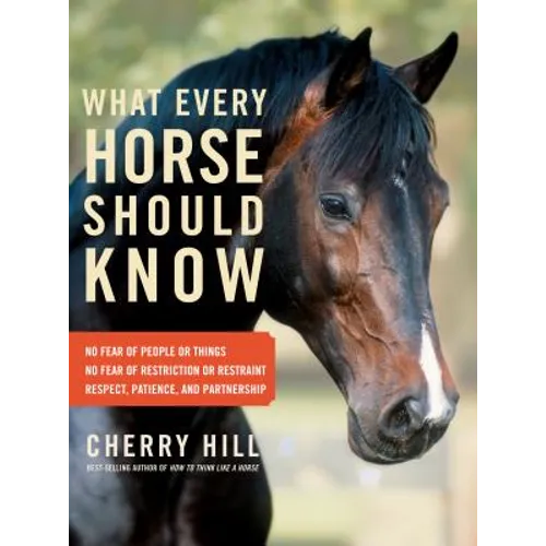 What Every Horse Should Know: Respect, Patience, and Partnership, No Fear of People or Things, No Fear of Restriction or Restraint