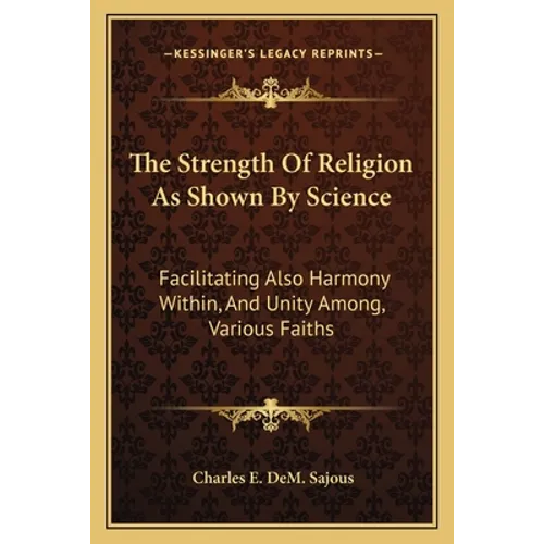 The Strength Of Religion As Shown By Science: Facilitating Also Harmony Within, And Unity Among, Various Faiths
