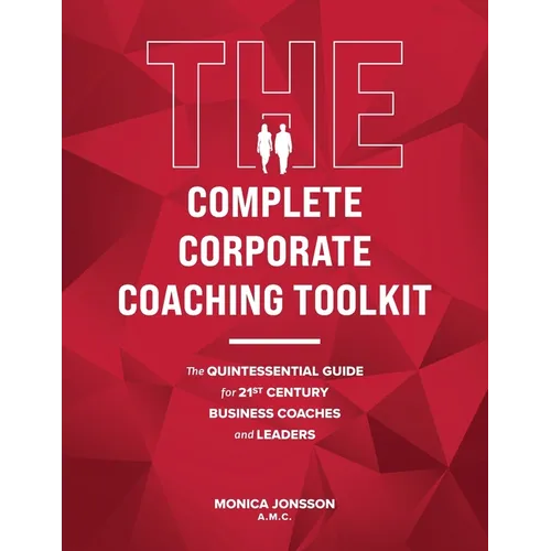 The Complete Corporate Coaching Toolkit: The Quintessential Guide for 21st Century Business Coaches and Leaders