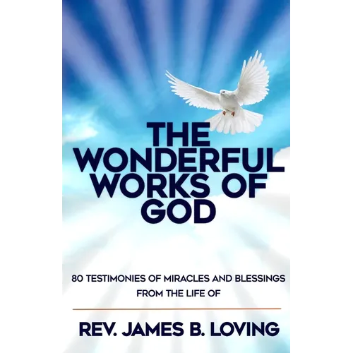 The Wonderful Works of God: 80 Testimonies of Miracles and Blessings from the Life of Rev James B Loving