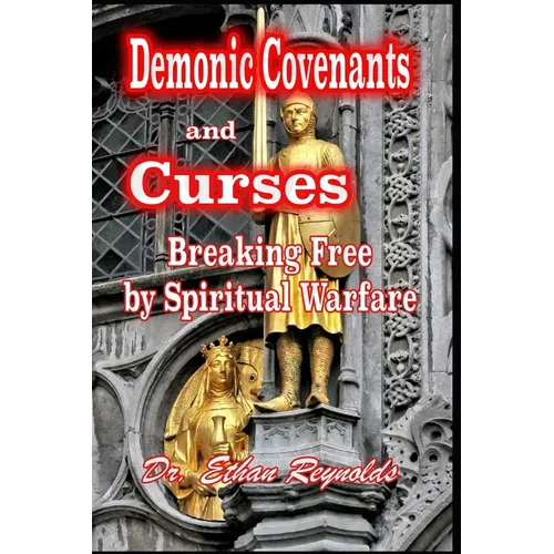 Demonic Covenants and Curses: Breaking Free by Spiritual Warfare