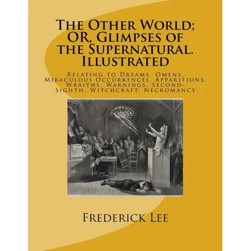 The Other World; OR, Glimpses of the Supernatural. Illustrated: Relating to Dreams, Omens, Miraculous Occurrences, Apparitions, Wraiths, Warnings, Sec