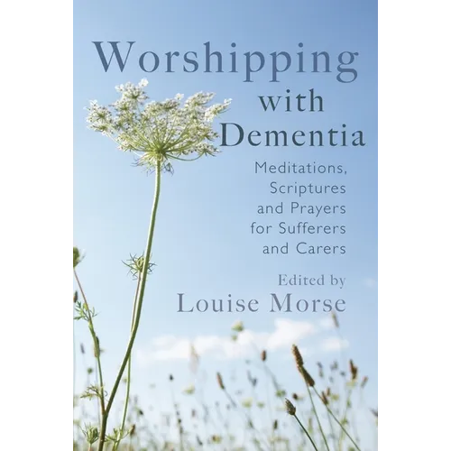 Worshipping with Dementia: Meditations, Scriptures and Prayers for Sufferers and Carers