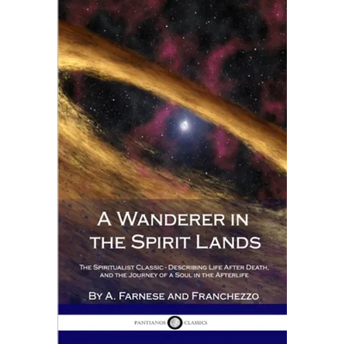 A Wanderer in the Spirit Lands: The Spiritualist Classic - Describing Life After Death, and the Journey of a Soul in the Afterlife