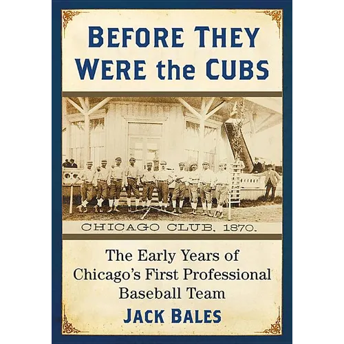 Before They Were the Cubs: The Early Years of Chicago's First Professional Baseball Team