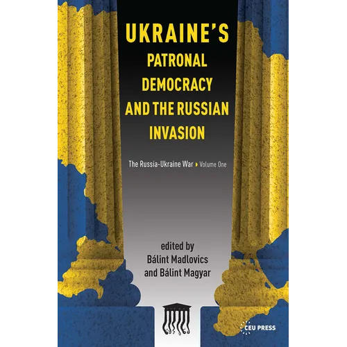 Ukraine's Patronal Democracy and the Russian Invasion: The Russia-Ukraine War, Volume One