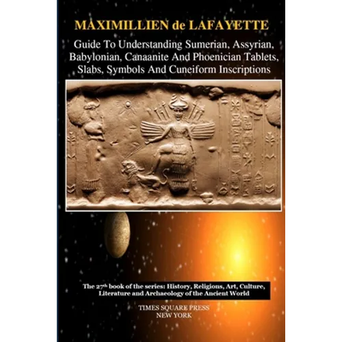 Guide To Understanding Sumerian, Assyrian, Babylonian, Canaanite And Phoenician Tablets, Slabs, Symbols And Cuneiform Inscriptions