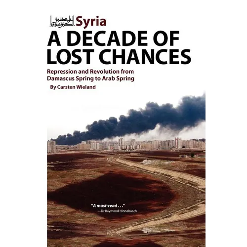 Syria - A Decade of Lost Chances: Repression and Revolution from Damascus Spring to Arab Spring