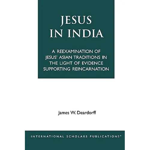 Jesus in India: A Reexamination of Jesus' Asian Traditions in the Light of Evidence Supporting Reincarnation