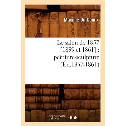 Le Salon de 1857 [1859 Et 1861]: Peinture-Sculpture (Éd.1857-1861)