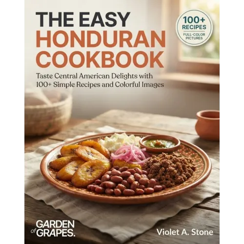 The Easy Honduran Cookbook: Taste Central American Delights with 100+ Simple Recipes and Colorful Images