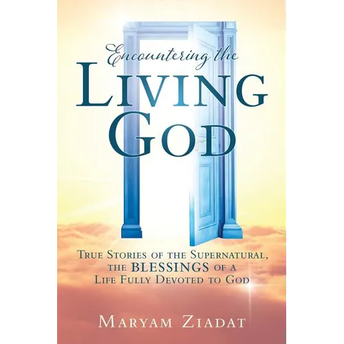 Encountering the Living God: True Stories of the Supernatural, the blessings Of A Life Fully Devoted to God