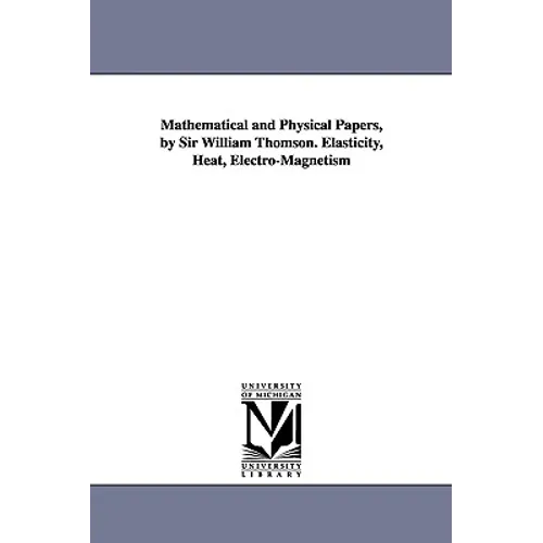 Mathematical and Physical Papers, by Sir William Thomson. Elasticity, Heat, Electro-Magnetism