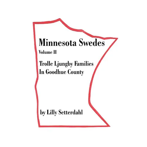 Minnesota Swedes Volume II: Trolle Ljungby Families in Goodhue County