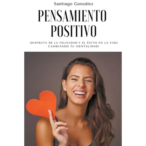 Pensamiento positivo: ¡Disfruta de la felicidad y el éxito en la vida cambiando tu mentalidad!