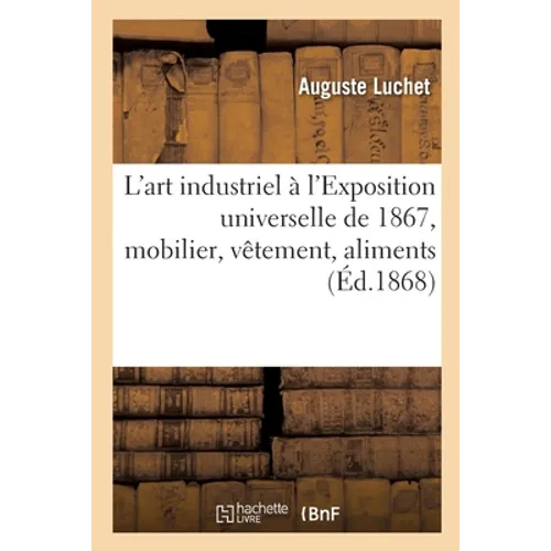 L'Art Industriel À l'Exposition Universelle de 1867, Mobilier, Vêtement, Aliments