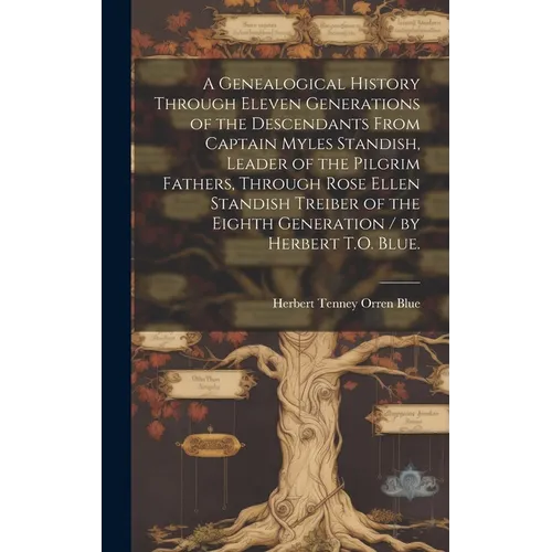 A Genealogical History Through Eleven Generations of the Descendants From Captain Myles Standish, Leader of the Pilgrim Fathers, Through Rose Ellen St