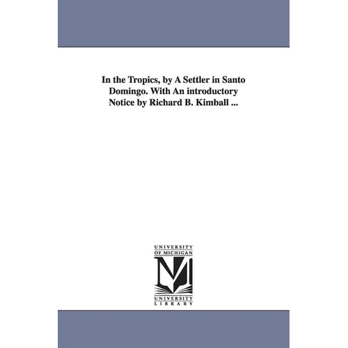 In the Tropics, by A Settler in Santo Domingo. With An introductory Notice by Richard B. Kimball ...
