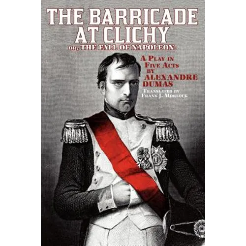 The Barricade at Clichy; Or, the Fall of Napoleon: A Play in Five Acts
