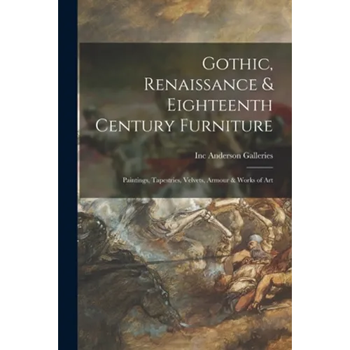 Gothic, Renaissance & Eighteenth Century Furniture: Paintings, Tapestries, Velvets, Armour & Works of Art