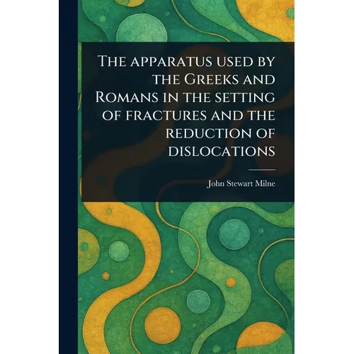 The Apparatus Used by the Greeks and Romans in the Setting of Fractures and the Reduction of Dislocations