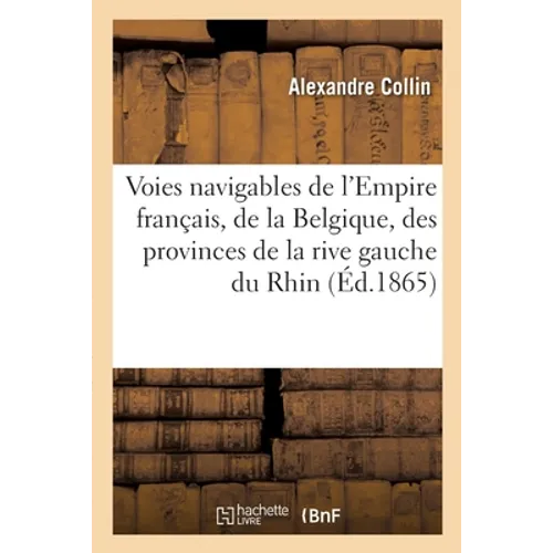 Les Voies Navigables de l'Empire Français, de la Belgique Et Des Provinces de la Rive Gauche Du Rhin