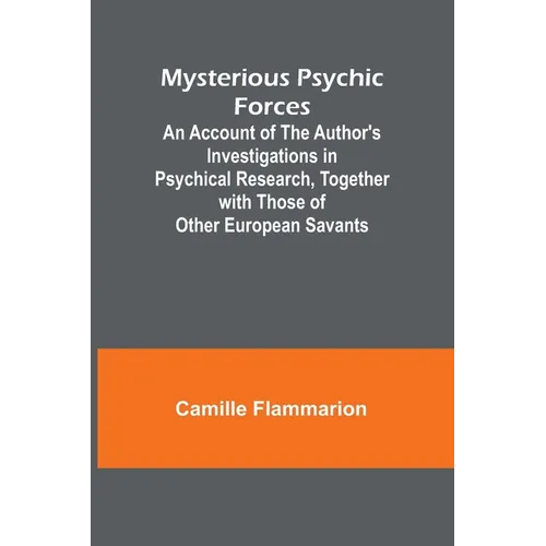 Mysterious Psychic Forces; An Account of the Author's Investigations in Psychical Research, Together with Those of Other European Savants