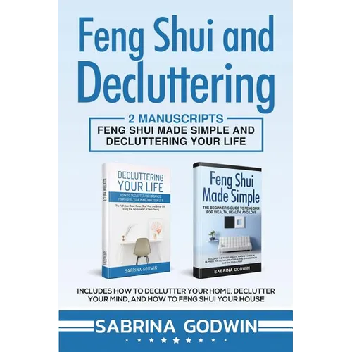 Feng Shui and Decluttering: 2 Manuscripts - Feng Shui Made Simple and Decluttering Your Life: Includes How to Declutter Your Home, Declutter Your Mind