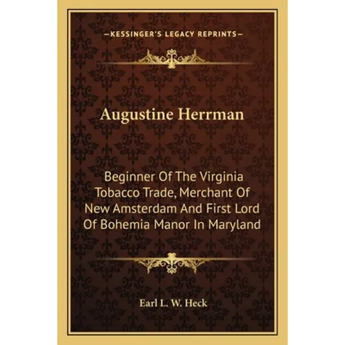 Augustine Herrman: Beginner Of The Virginia Tobacco Trade, Merchant Of New Amsterdam And First Lord Of Bohemia Manor In Maryland