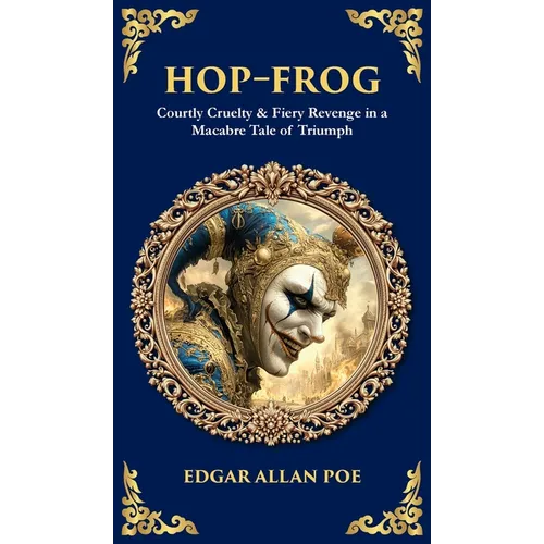 Hop-Frog: Courtly Cruelty & Fiery Revenge in a Macabre Tale of Triumph (Deluxe Hardbound Edition)