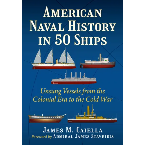 American Naval History in 50 Ships: Unsung Vessels from the Colonial Era to the Cold War - Paperback