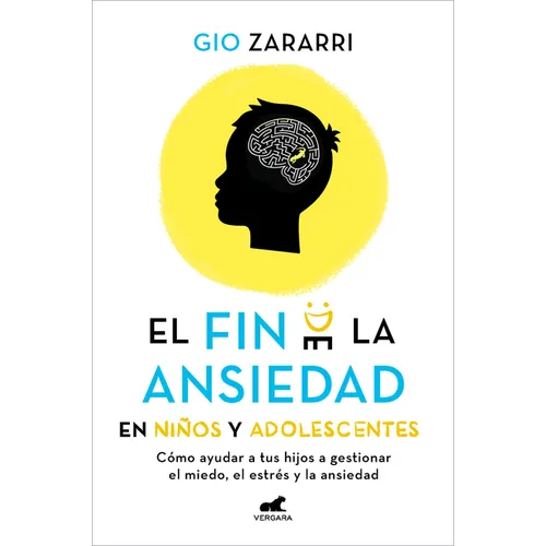 Fin de la Ansiedad En Niños Y Adolescentes. Cómo Ayudar a Tus Hijos a Gestionar Los Miedos, El Estrés Y La Ansiedad / The End of Anxiety in Children a