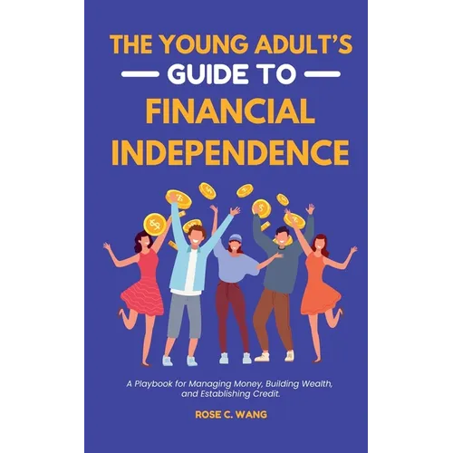 The Young Adult's Guide to Financial Independence: A Playbook for Managing Money, Building Wealth, and Establishing Credit