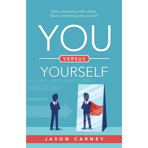You Versus Yourself: Stop Competing with Others. Start Competing with Yourself!