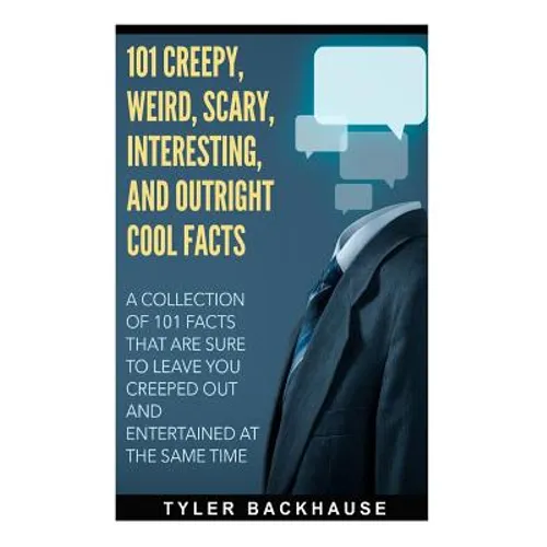 101 Creepy, Weird, Scary, Interesting, and Outright Cool Facts: A collection of 101 facts that are sure to leave you creeped out and entertained at th