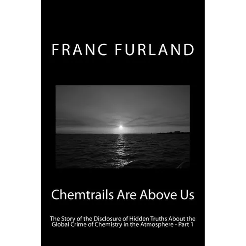 Chemtrails Are Above Us: The Story of the Disclosure of Hidden Truths About the Global Crime of Chemistry in the Atmosphere - Part 1